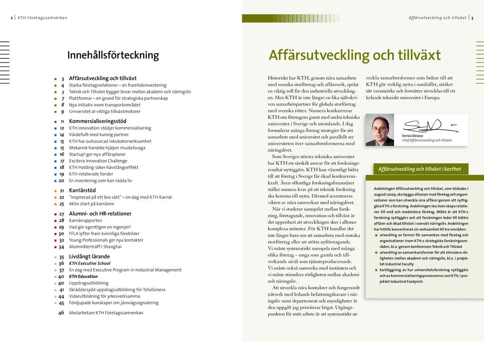 Kommersialiseringsstöd 12 KTH Innovation stödjer kommersialisering 14 Värdefullt med kunnig partner 15 KTH har outsourcad inkubatorverksamhet 15 Mekanisk handske hjälper muskelsvaga 16 Startup!