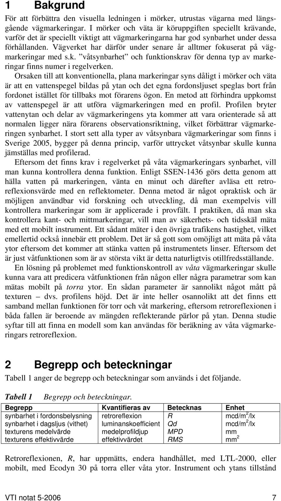 Vägverket har därför under senare år alltmer fokuserat på vägmarkeringar med s.k. våtsynbarhet och funktionskrav för denna typ av markeringar finns numer i regelverken.