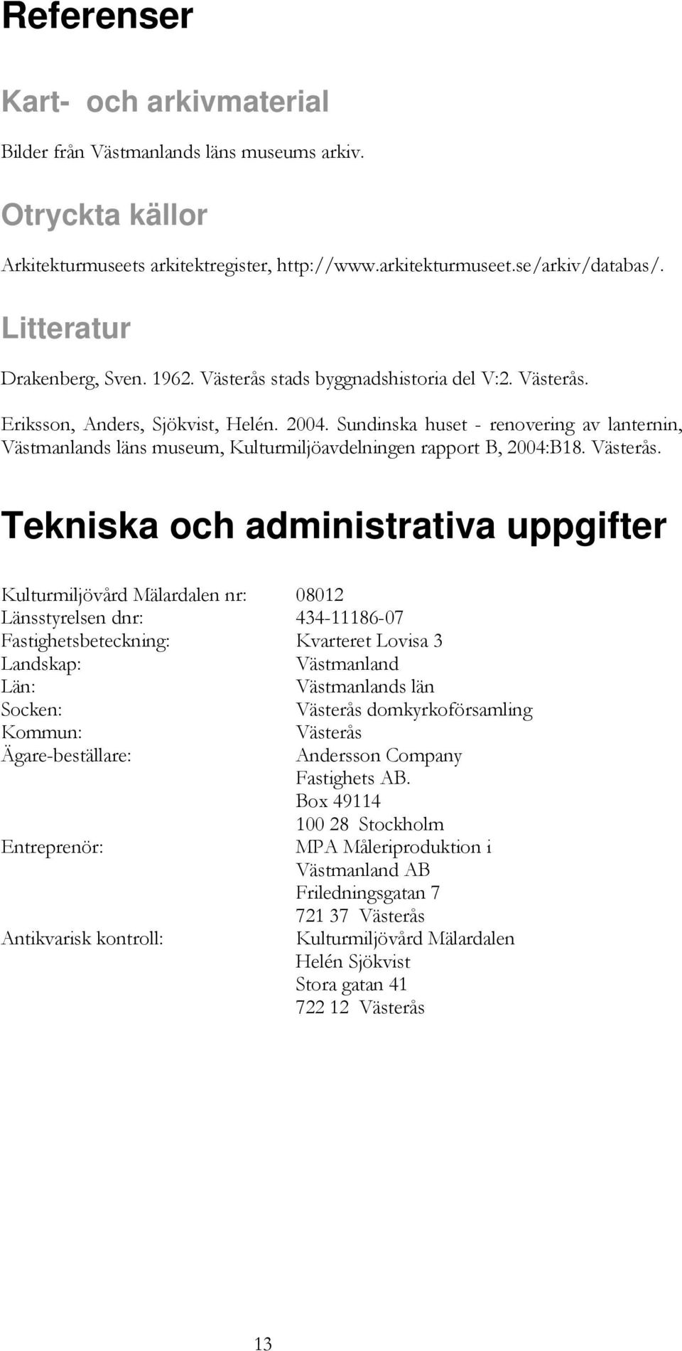 Sundinska huset - renovering av lanternin, Västmanlands läns museum, Kulturmiljöavdelningen rapport B, 2004:B18. Västerås.