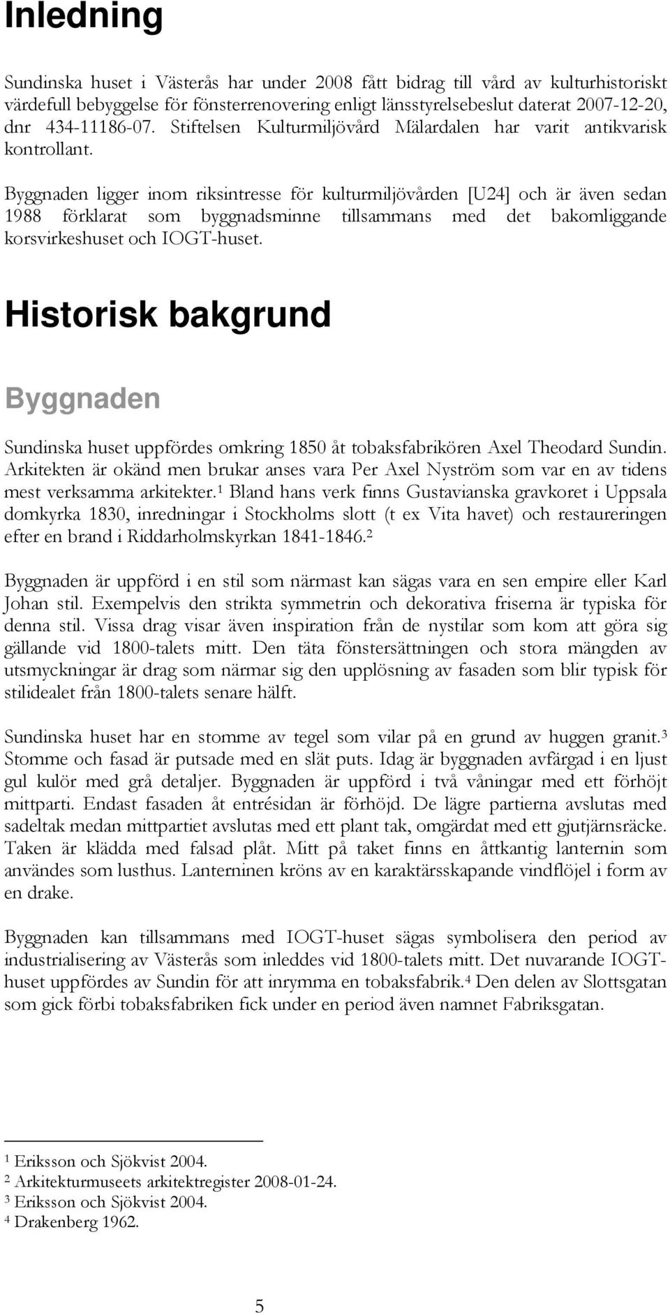 Byggnaden ligger inom riksintresse för kulturmiljövården [U24] och är även sedan 1988 förklarat som byggnadsminne tillsammans med det bakomliggande korsvirkeshuset och IOGT-huset.