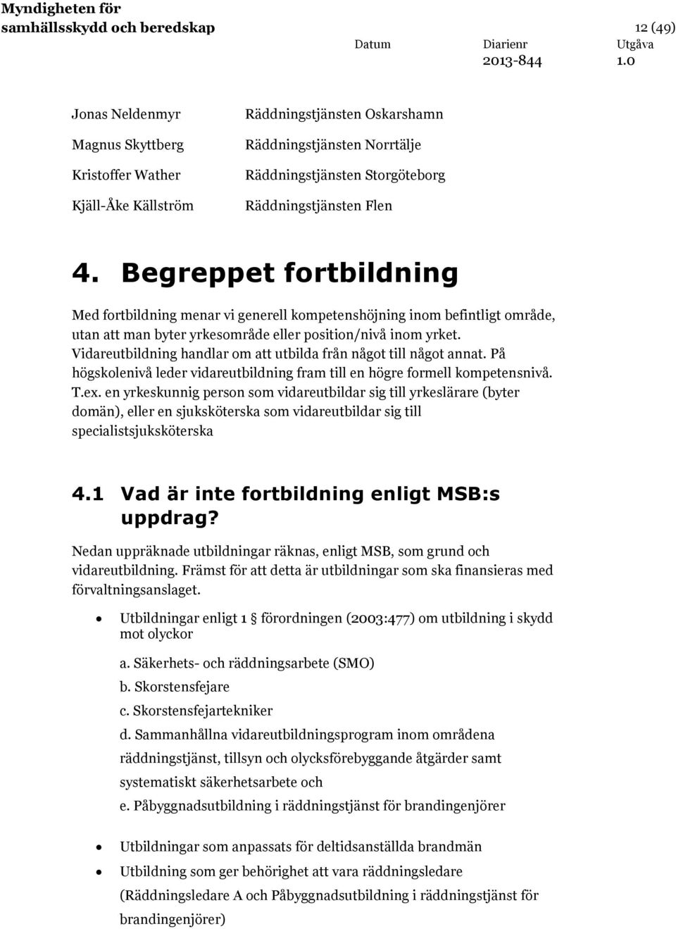 Vidareutbildning handlar om att utbilda från något till något annat. På högskolenivå leder vidareutbildning fram till en högre formell kompetensnivå. T.ex.