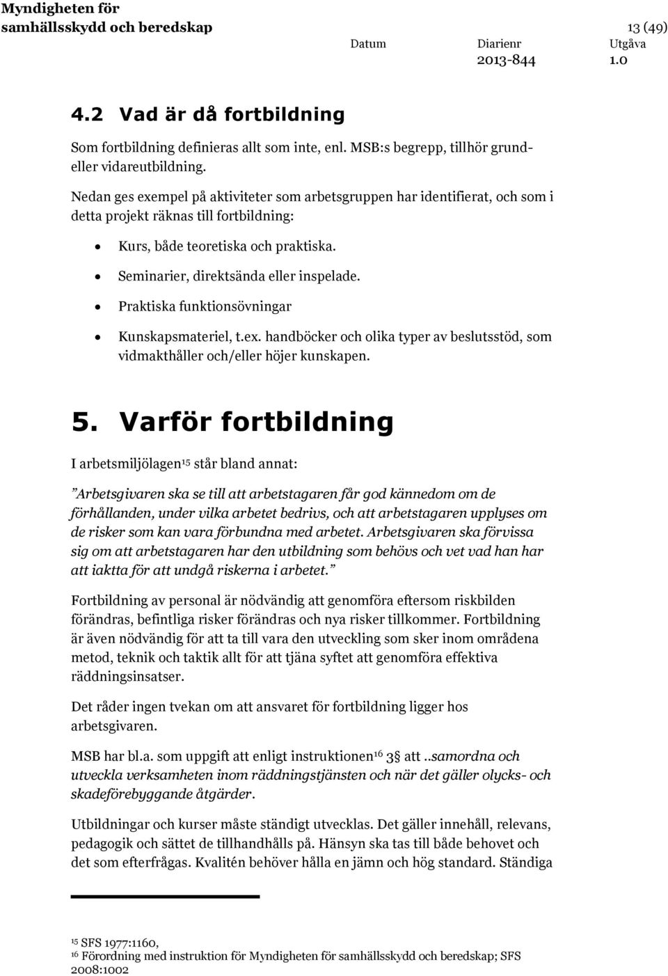 Praktiska funktionsövningar Kunskapsmateriel, t.ex. handböcker och olika typer av beslutsstöd, som vidmakthåller och/eller höjer kunskapen. 5.