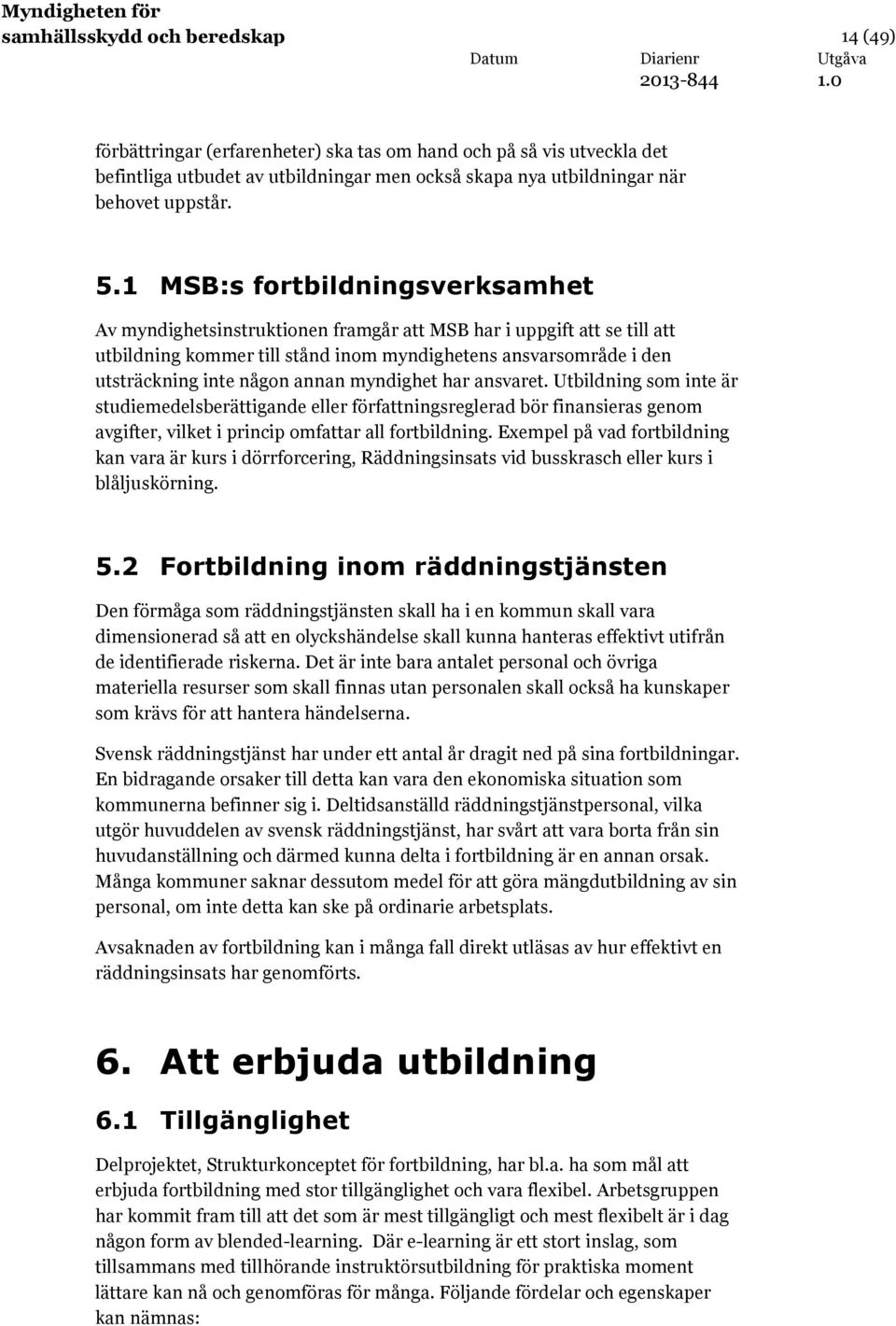 annan myndighet har ansvaret. Utbildning som inte är studiemedelsberättigande eller författningsreglerad bör finansieras genom avgifter, vilket i princip omfattar all fortbildning.