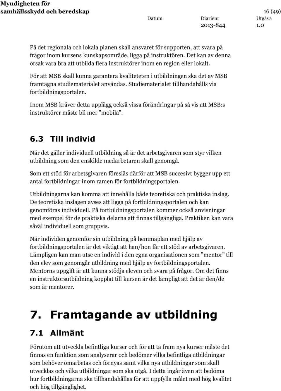 För att MSB skall kunna garantera kvaliteteten i utbildningen ska det av MSB framtagna studiematerialet användas. Studiematerialet tillhandahålls via fortbildningsportalen.