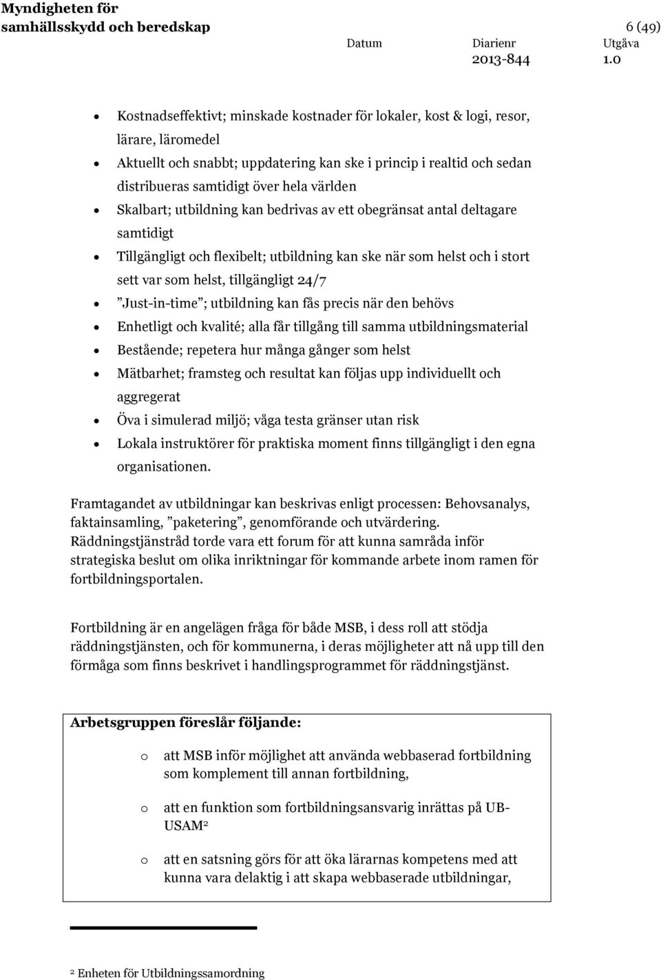 var som helst, tillgängligt 24/7 Just-in-time ; utbildning kan fås precis när den behövs Enhetligt och kvalité; alla får tillgång till samma utbildningsmaterial Bestående; repetera hur många gånger