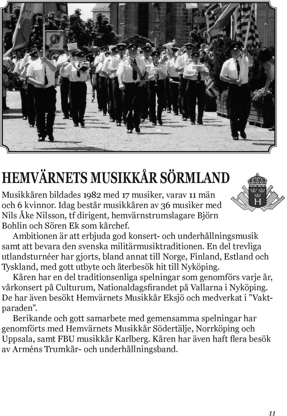 Ambitionen är att erbjuda god konsert- och underhållningsmusik samt att bevara den svenska militärmusiktraditionen.