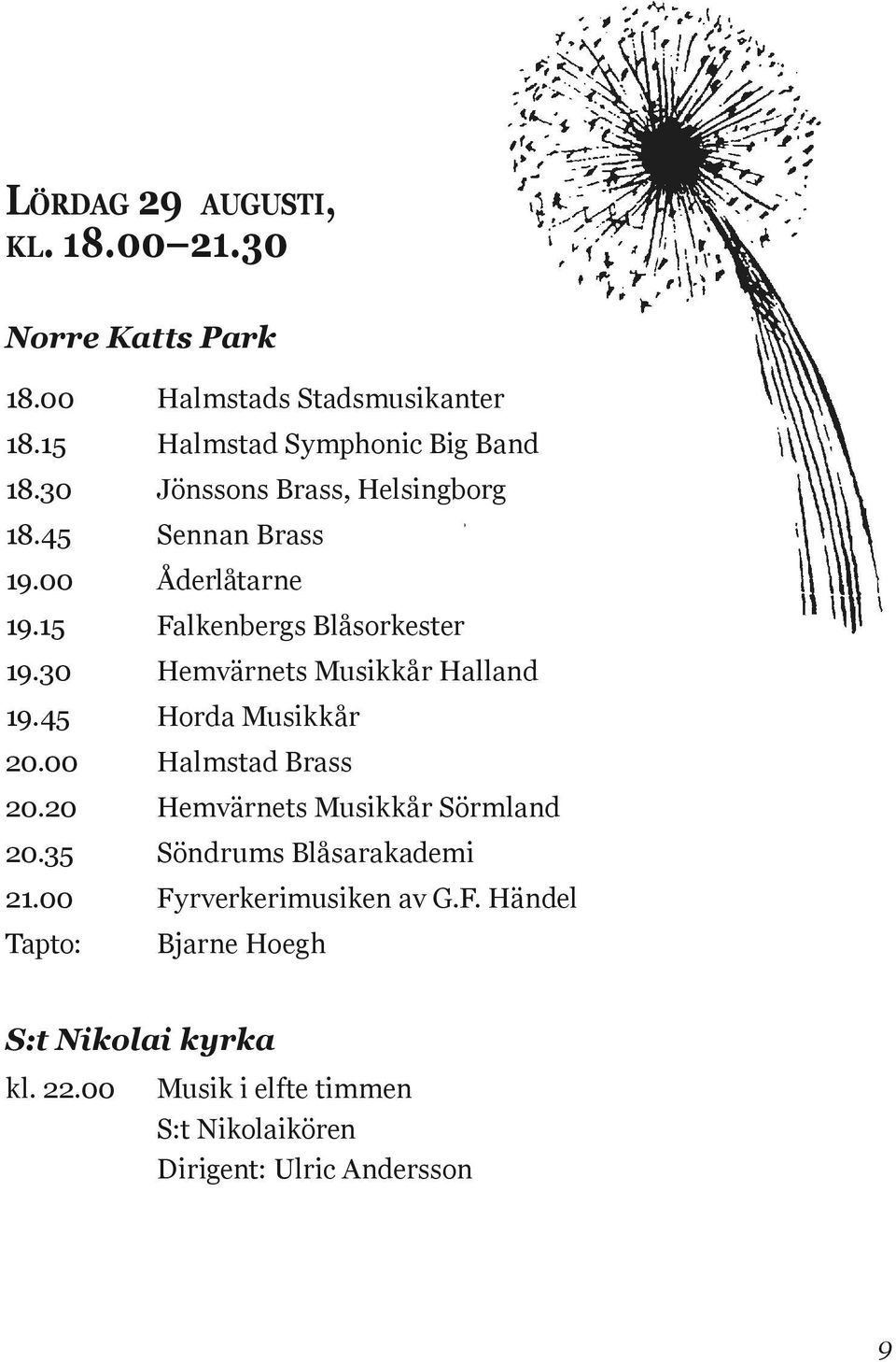 30 Hemvärnets Musikkår Halland 19.35 Kronprinsens Husarers Musikkår, inmarsch 19.45 Horda Musikkår 20.00 20.05 Horda Halmstad Musikkår Brass 20.20 20.