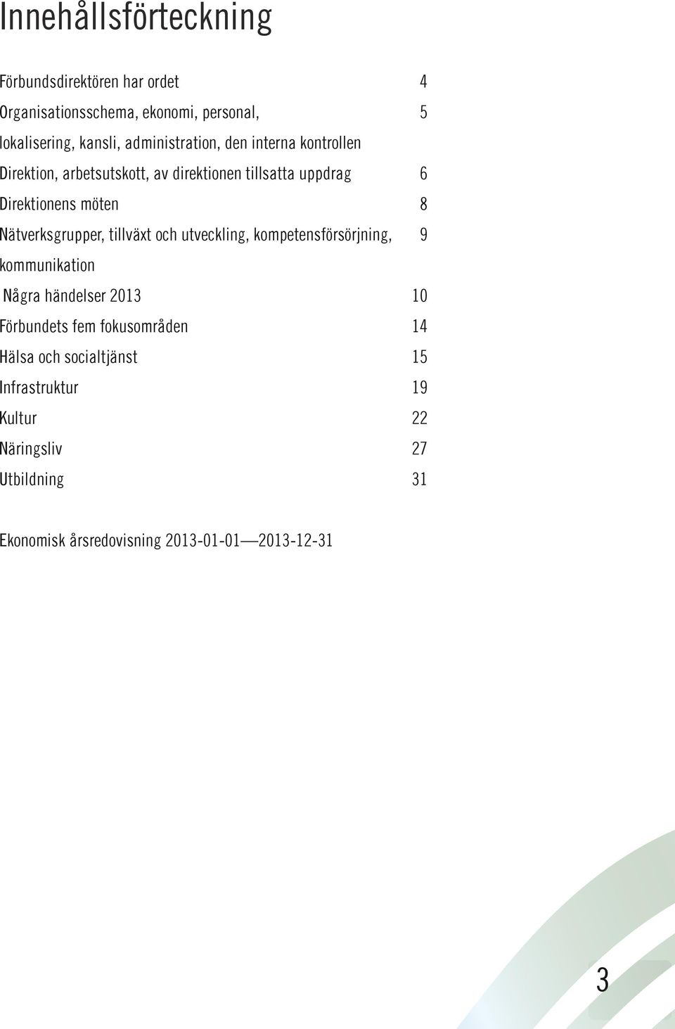 Nätverksgrupper, tillväxt och utveckling, kompetensförsörjning, 9 kommunikation Några händelser 2013 10 Förbundets fem