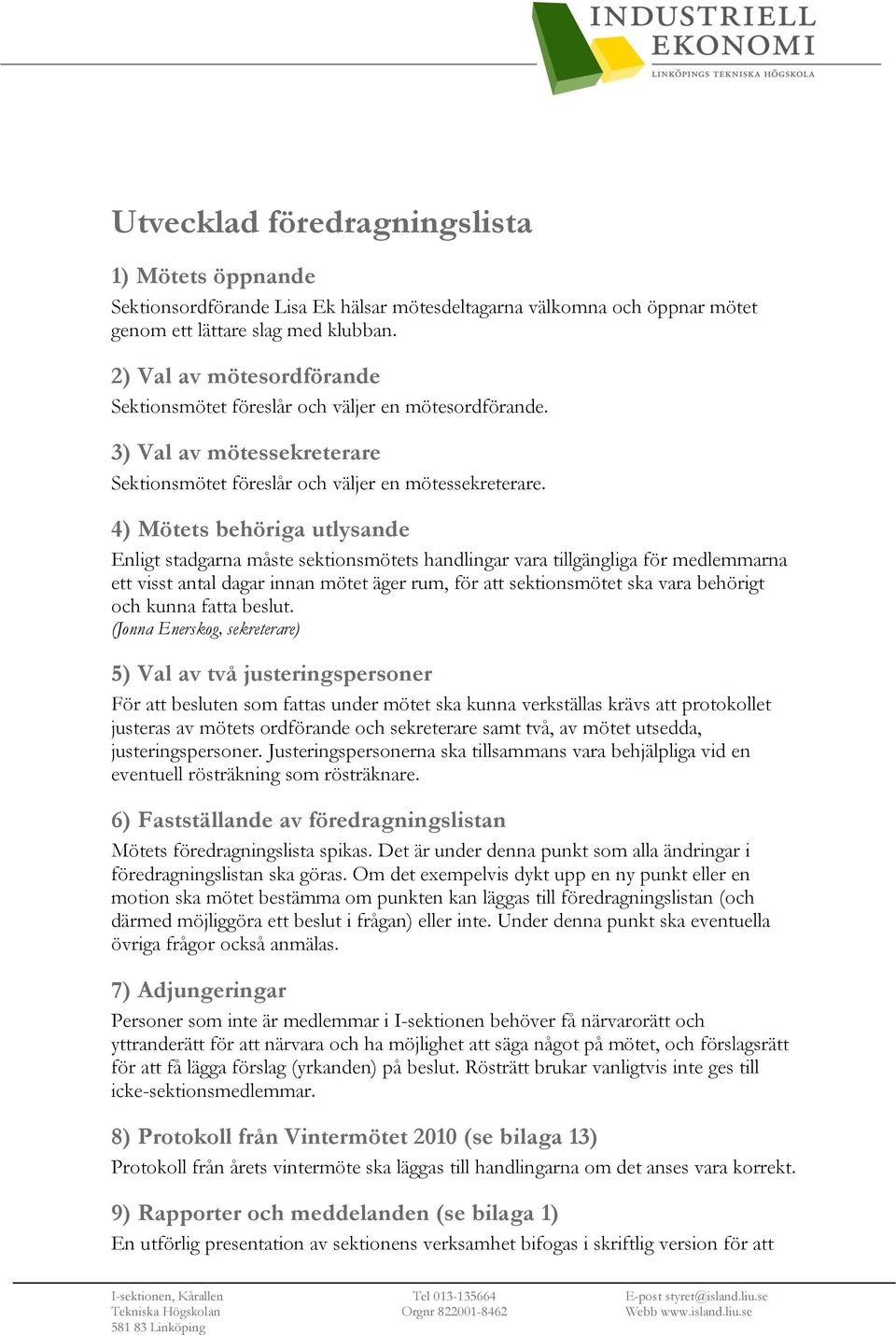 4) Mötets behöriga utlysande Enligt stadgarna måste sektionsmötets handlingar vara tillgängliga för medlemmarna ett visst antal dagar innan mötet äger rum, för att sektionsmötet ska vara behörigt och