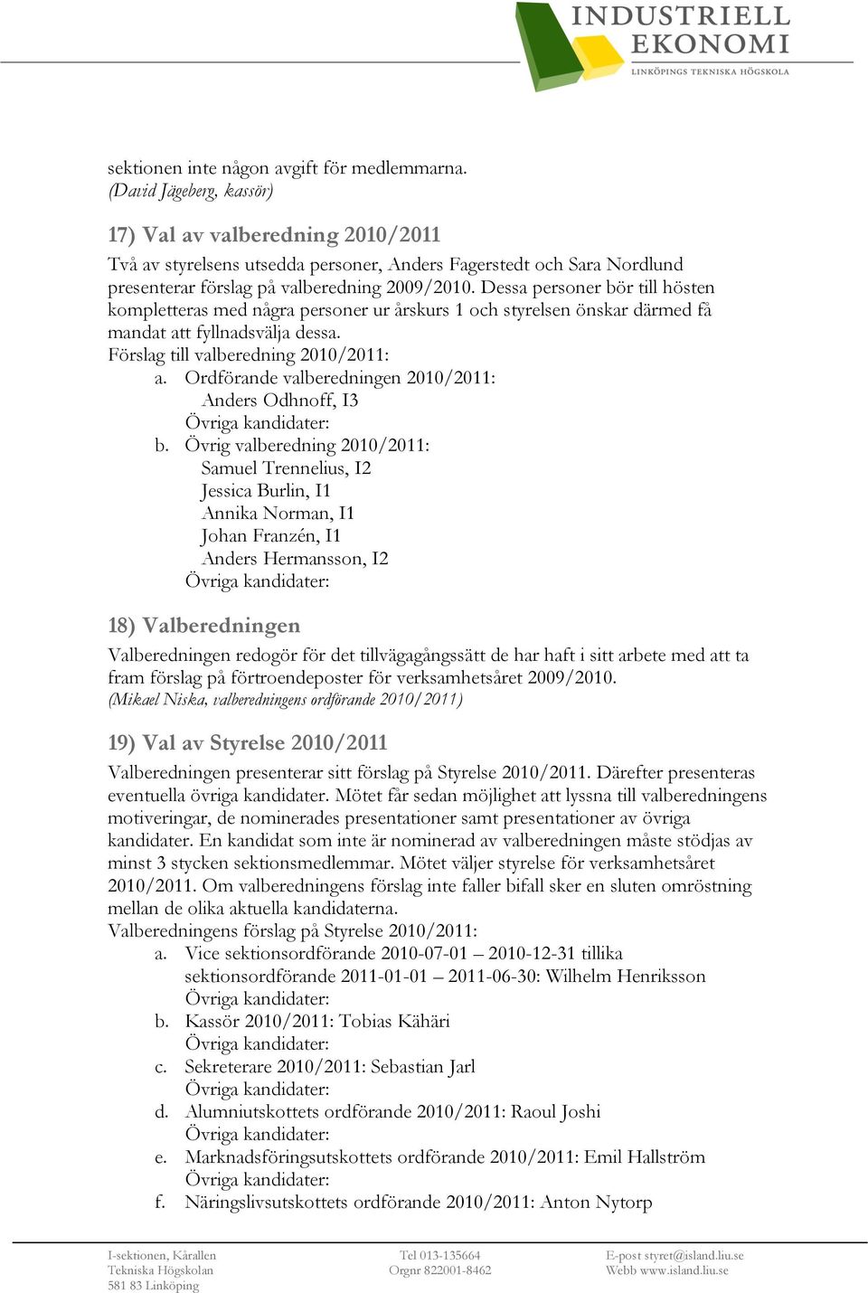 Dessa personer bör till hösten kompletteras med några personer ur årskurs 1 och styrelsen önskar därmed få mandat att fyllnadsvälja dessa. Förslag till valberedning 2010/2011: a.