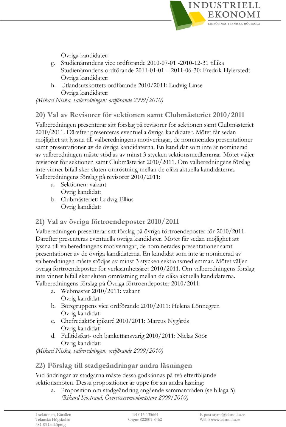 Valberedningen presenterar sitt förslag på revisorer för sektionen samt Clubmästeriet 2010/2011. Därefter presenteras eventuella övriga kandidater.