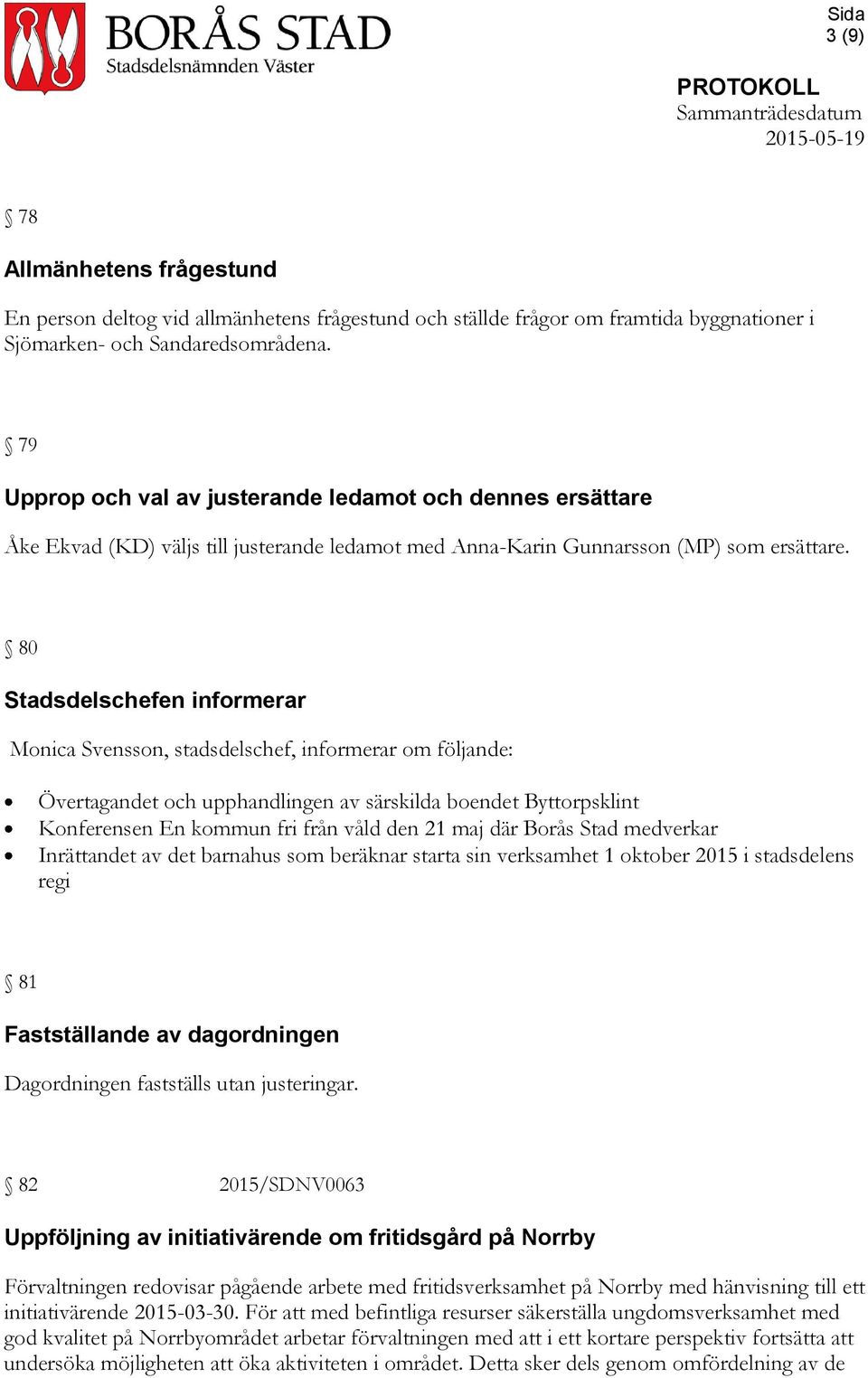 80 Stadsdelschefen informerar Monica Svensson, stadsdelschef, informerar om följande: Övertagandet och upphandlingen av särskilda boendet Byttorpsklint Konferensen En kommun fri från våld den 21 maj