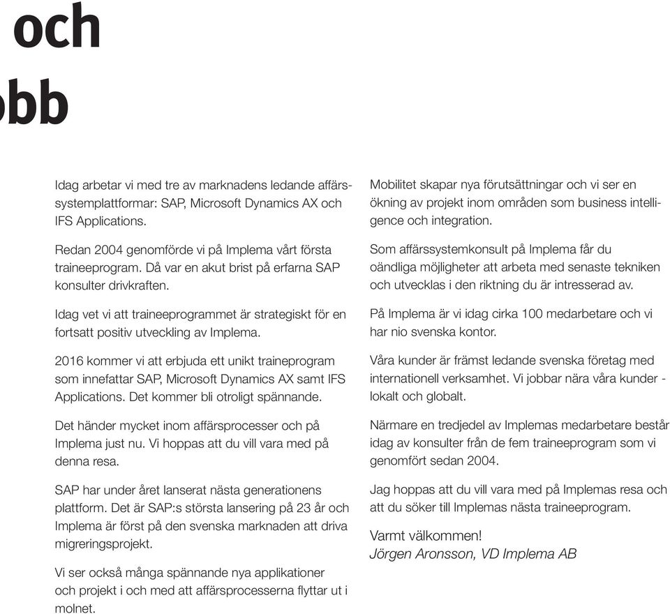 2016 kommer vi att erbjuda ett unikt traineprogram som innefattar SAP, Microsoft Dynamics AX samt IFS Applications. Det kommer bli otroligt spännande.