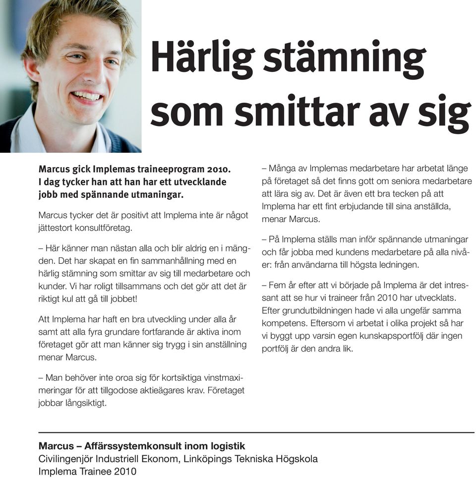 Det har skapat en fin sammanhållning med en härlig stämning som smittar av sig till medarbetare och kunder. Vi har roligt tillsammans och det gör att det är riktigt kul att gå till jobbet!