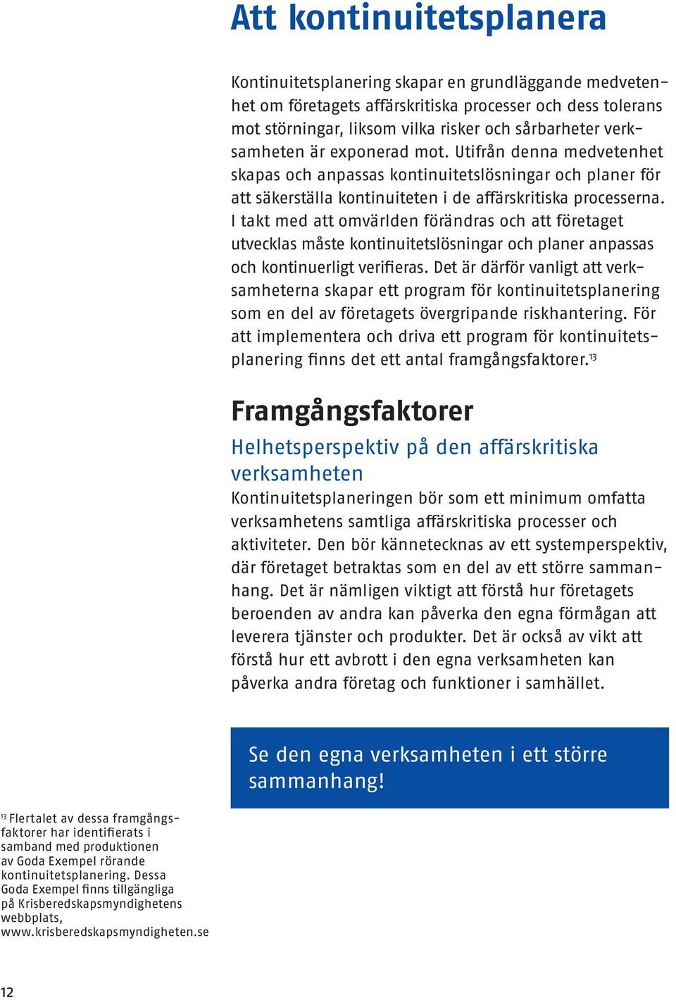 I takt med att omvärlden förändras och att företaget utvecklas måste kontinuitetslösningar och planer anpassas och kontinuerligt verifieras.