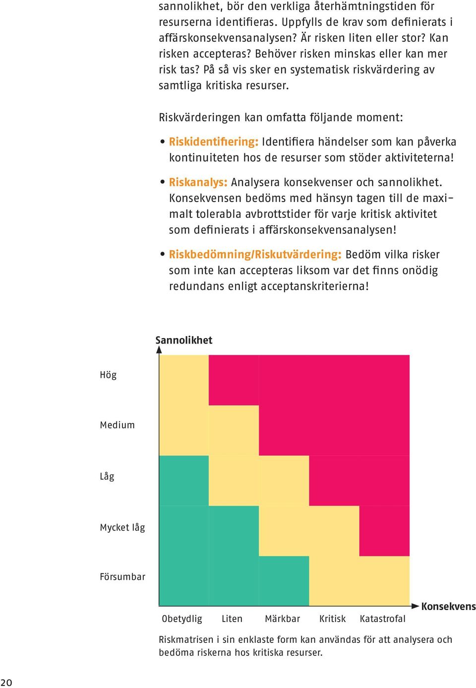 Riskvärderingen kan omfatta följande moment: Riskidentifiering: Identifiera händelser som kan påverka kontinuiteten hos de resurser som stöder aktiviteterna!