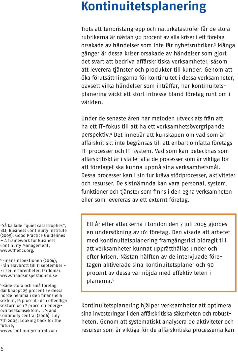 Genom att öka förutsättningarna för kontinuitet i dessa verksamheter, oavsett vilka händelser som inträffar, har kontinuitetsplanering väckt ett stort intresse bland företag runt om i världen.