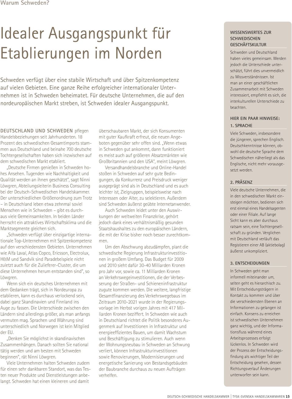 Wissenswertes zur schwedischen Geschäftskultur Schweden und Deutschland haben vieles gemeinsam. Werden jedoch die Unterschiede unterschätzt, führt dies unvermeidlich zu Missverständnissen.