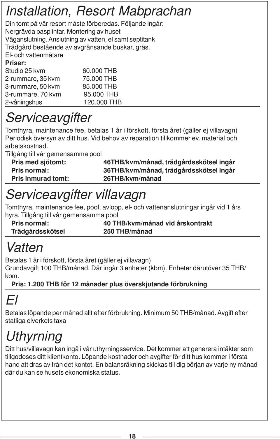 El- och vattenmätare Priser: Studio 25 kvm 2-rummare, 35 kvm 3-rummare, 50 kvm 3-rummare, 70 kvm 2-våningshus 60.000 THB 75.000 THB 85.000 THB 95.000 THB 120.