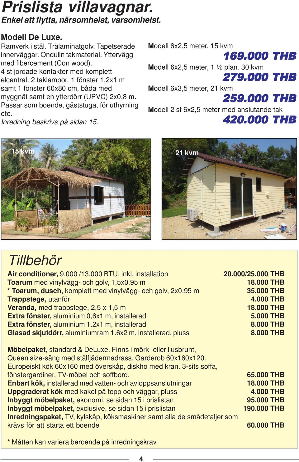 Passar som boende, gäststuga, för uthyrning etc. Inredning beskrivs på sidan 15. Modell 6x2,5 meter. 15 kvm 169.000 THB Modell 6x2,5 meter, 1 ½ plan. 30 kvm Modell 6x3,5 meter, 21 kvm 279.000 THB 259.