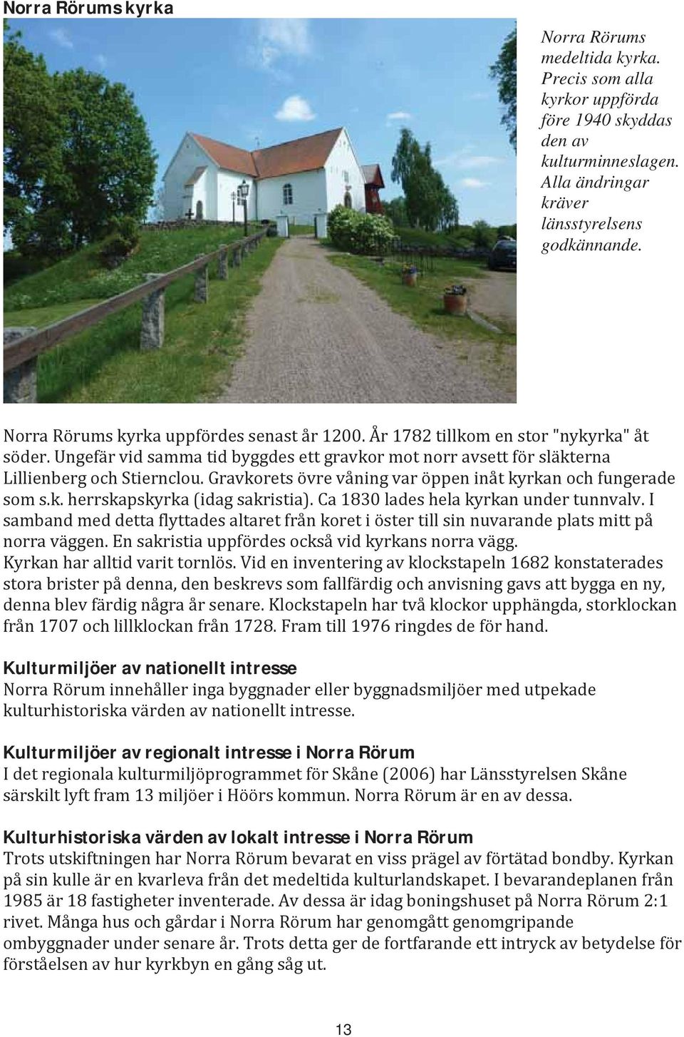 Gravkorets övre våning var öppen inåt kyrkan och fungerade som s.k. herrskapskyrka (idag sakristia). Ca 1830 lades hela kyrkan under tunnvalv.