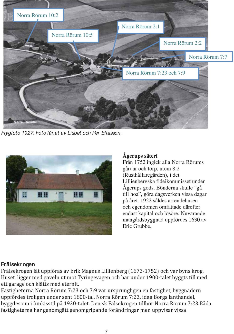 Bönderna skulle gå till hoa, göra dagsverken vissa dagar på året. 1922 såldes arrendehusen och egendomen omfattade därefter endast kapital och lösöre.