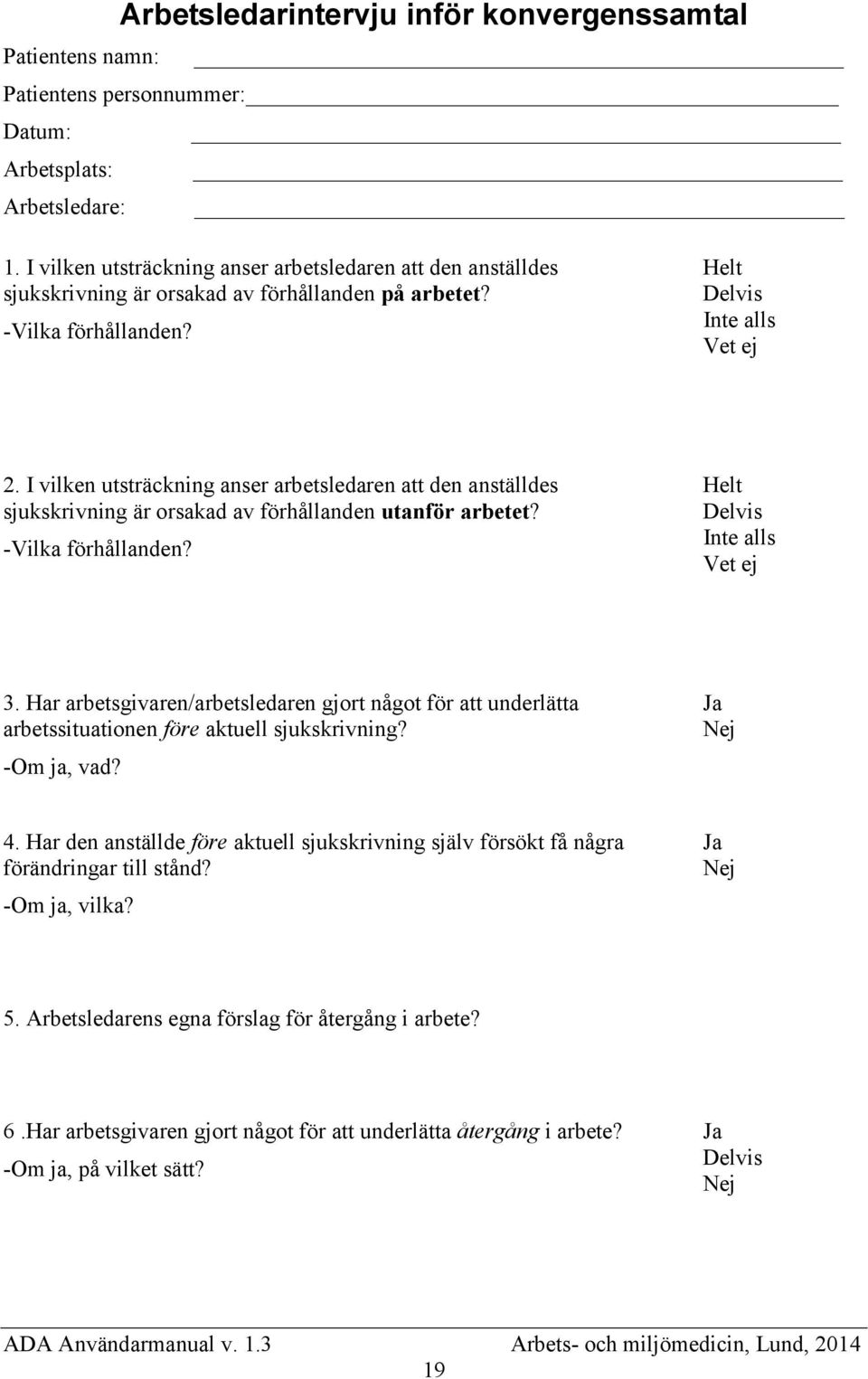 I vilken utsträckning anser arbetsledaren att den anställdes sjukskrivning är orsakad av förhållanden utanför arbetet? -Vilka förhållanden? Helt Inte alls Vet ej 3.