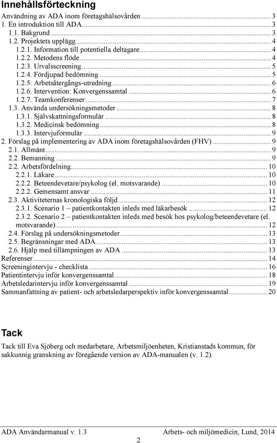 .. 7 1.3. Använda undersökningsmetoder... 8 1.3.1. Självskattningsformulär... 8 1.3.2. Medicinsk bedömning... 8 1.3.3. Intervjuformulär... 9 2.