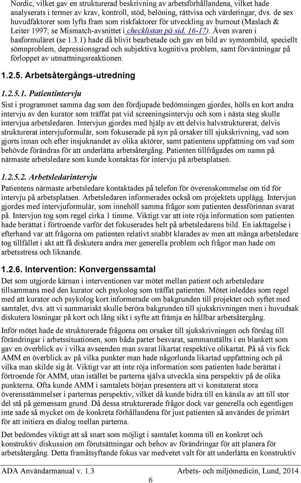 1) hade då blivit bearbetade och gav en bild av symtombild, speciellt sömnproblem, depressionsgrad och subjektiva kognitiva problem, samt förväntningar på förloppet av utmattningsreaktionen. 1.2.5.