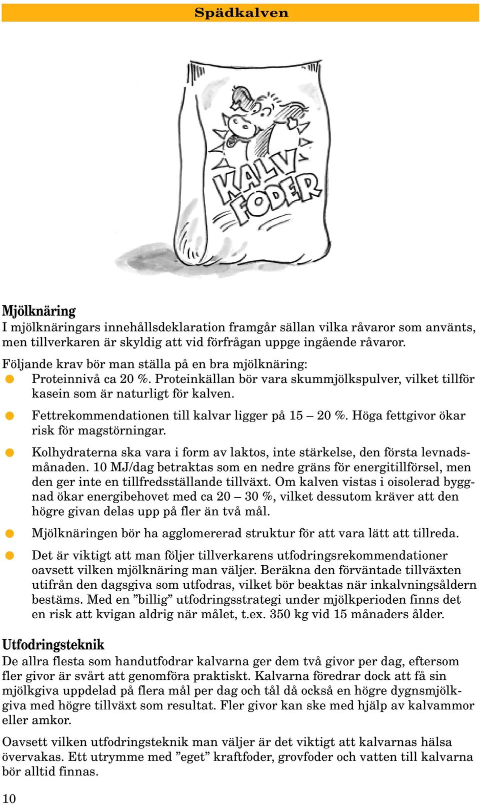 Fettrekommendationen till kalvar ligger på 15 20 %. Höga fettgivor ökar risk för magstörningar. 10 Kolhydraterna ska vara i form av laktos, inte stärkelse, den första levnadsmånaden.