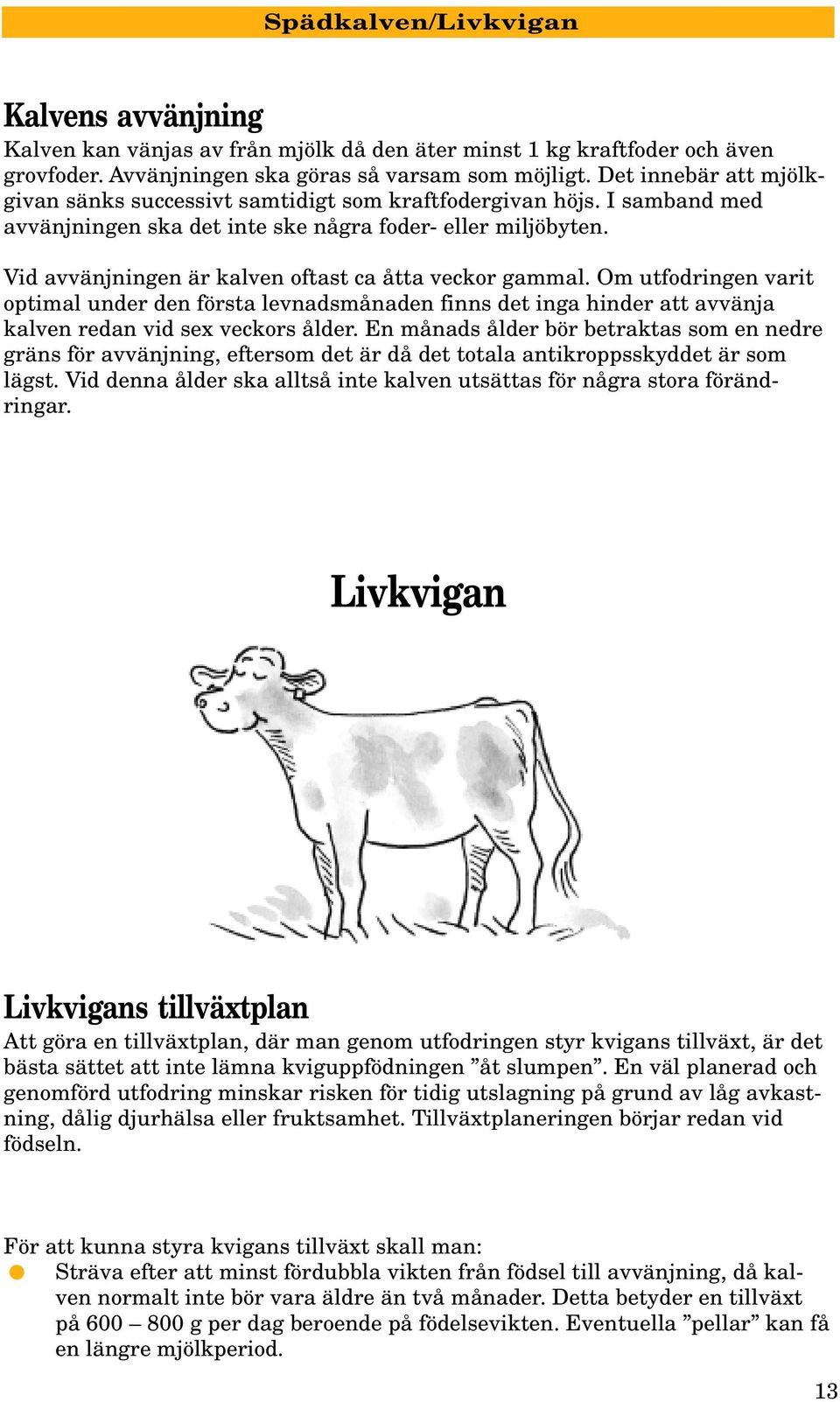 Vid avvänjningen är kalven oftast ca åtta veckor gammal. Om utfodringen varit optimal under den första levnadsmånaden finns det inga hinder att avvänja kalven redan vid sex veckors ålder.