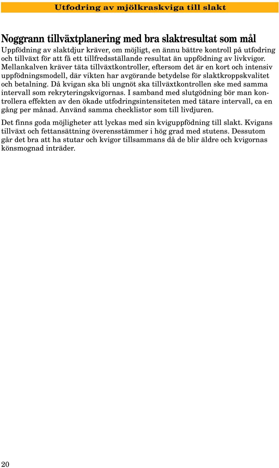 Mellankalven kräver täta tillväxtkontroller, eftersom det är en kort och intensiv uppfödningsmodell, där vikten har avgörande betydelse för slaktkroppskvalitet och betalning.