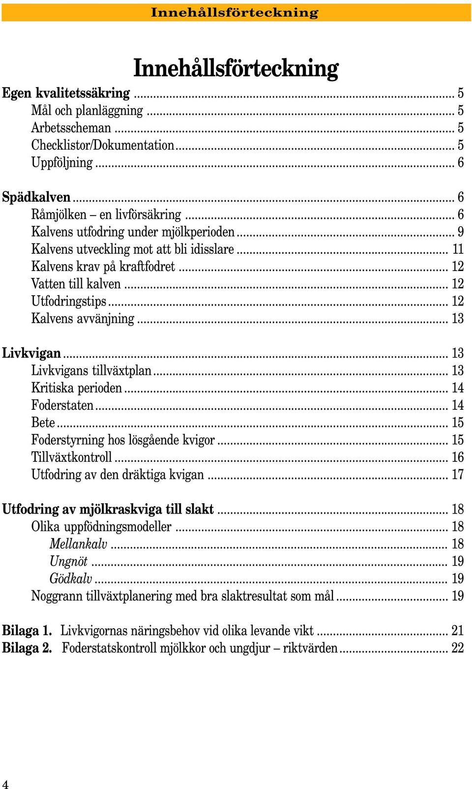 .. 12 Kalvens avvänjning... 13 Livkvigan... 13 Livkvigans tillväxtplan... 13 Kritiska perioden... 14 Foderstaten... 14 Bete... 15 Foderstyrning hos lösgående kvigor... 15 Tillväxtkontroll.