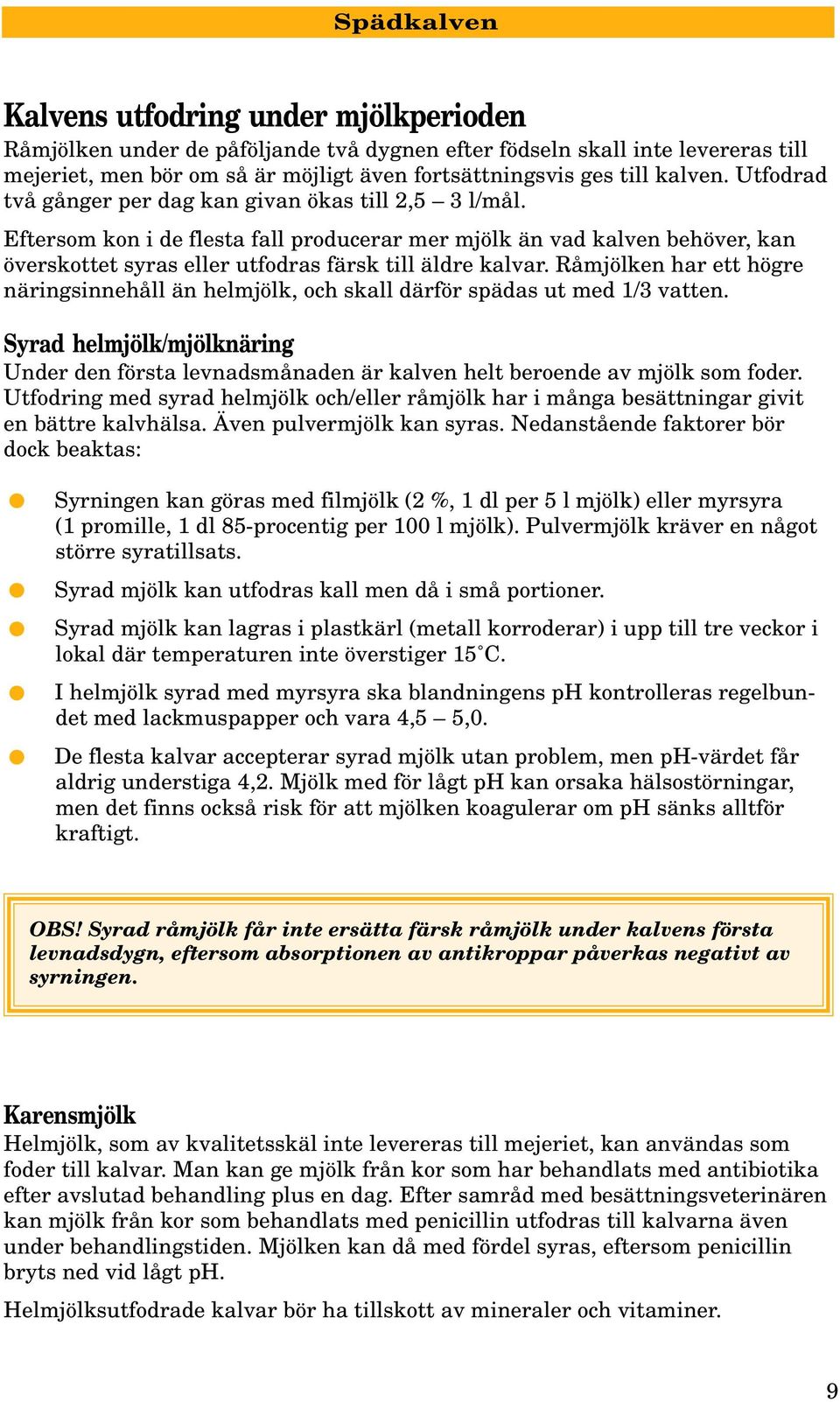 Eftersom kon i de flesta fall producerar mer mjölk än vad kalven behöver, kan överskottet syras eller utfodras färsk till äldre kalvar.