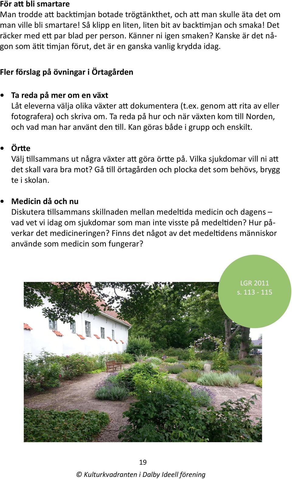 Fler förslag på övningar i Örtagården Ta reda på mer om en växt Låt eleverna välja olika växter att dokumentera (t.ex. genom att rita av eller fotografera) och skriva om.