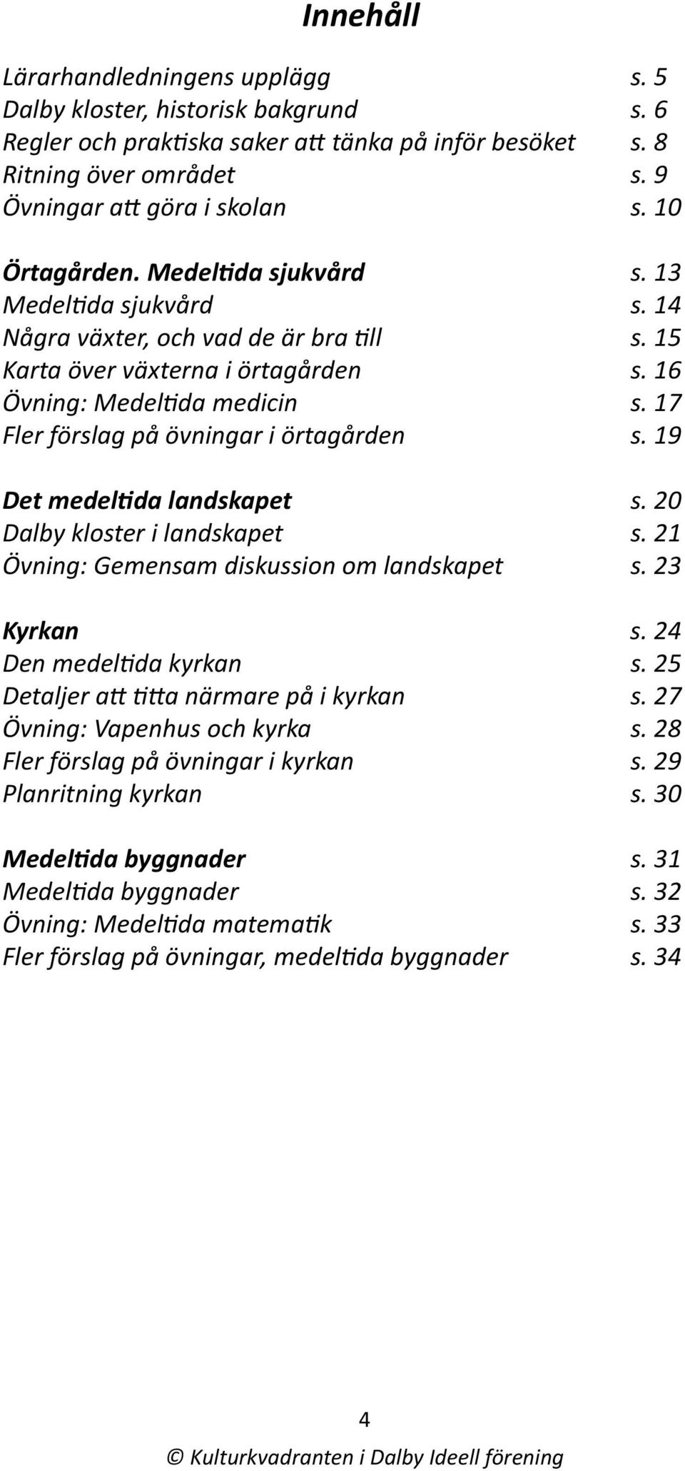 17 Fler förslag på övningar i örtagården s. 19 Det medeltida landskapet s. 20 Dalby kloster i landskapet s. 21 Övning: Gemensam diskussion om landskapet s. 23 Kyrkan s. 24 Den medeltida kyrkan s.