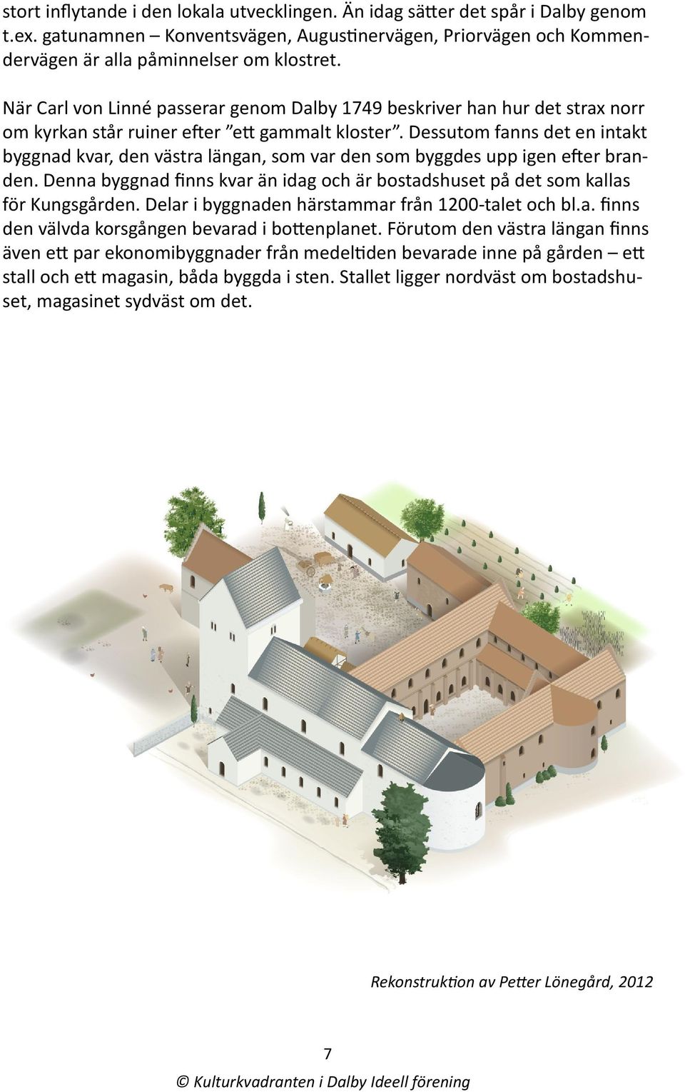 Dessutom fanns det en intakt byggnad kvar, den västra längan, som var den som byggdes upp igen efter branden. Denna byggnad finns kvar än idag och är bostadshuset på det som kallas för Kungsgården.