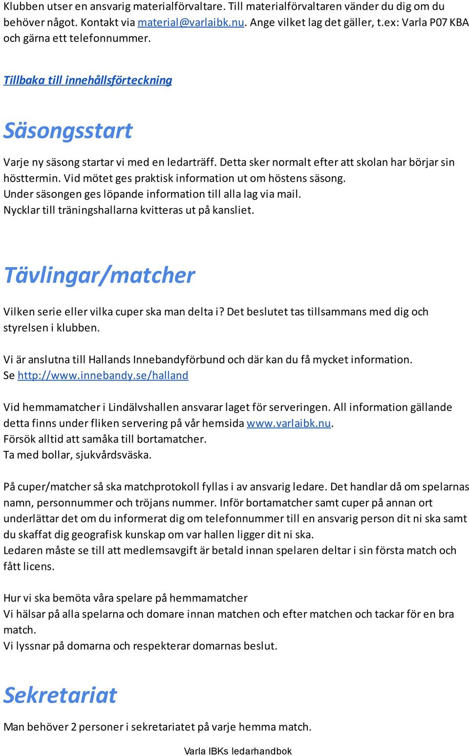 Vid mötet ges praktisk information ut om höstens säsong. Under säsongen ges löpande information till alla lag via mail. Nycklar till träningshallarna kvitteras ut på kansliet.