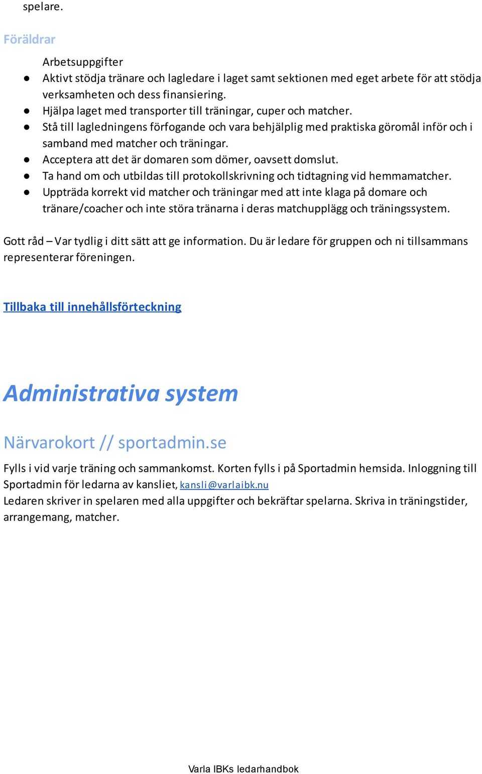 Acceptera att det är domaren som dömer, oavsett domslut. Ta hand om och utbildas till protokollskrivning och tidtagning vid hemmamatcher.