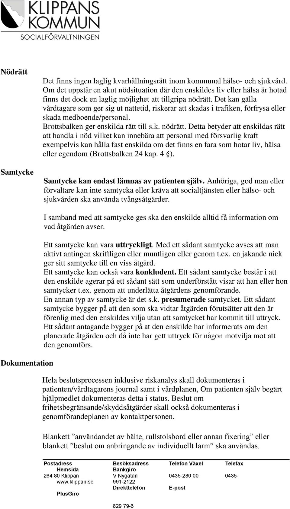 Det kan gälla vårdtagare som ger sig ut nattetid, riskerar att skadas i trafiken, förfrysa eller skada medboende/personal. Brottsbalken ger enskilda rätt till s.k. nödrätt.