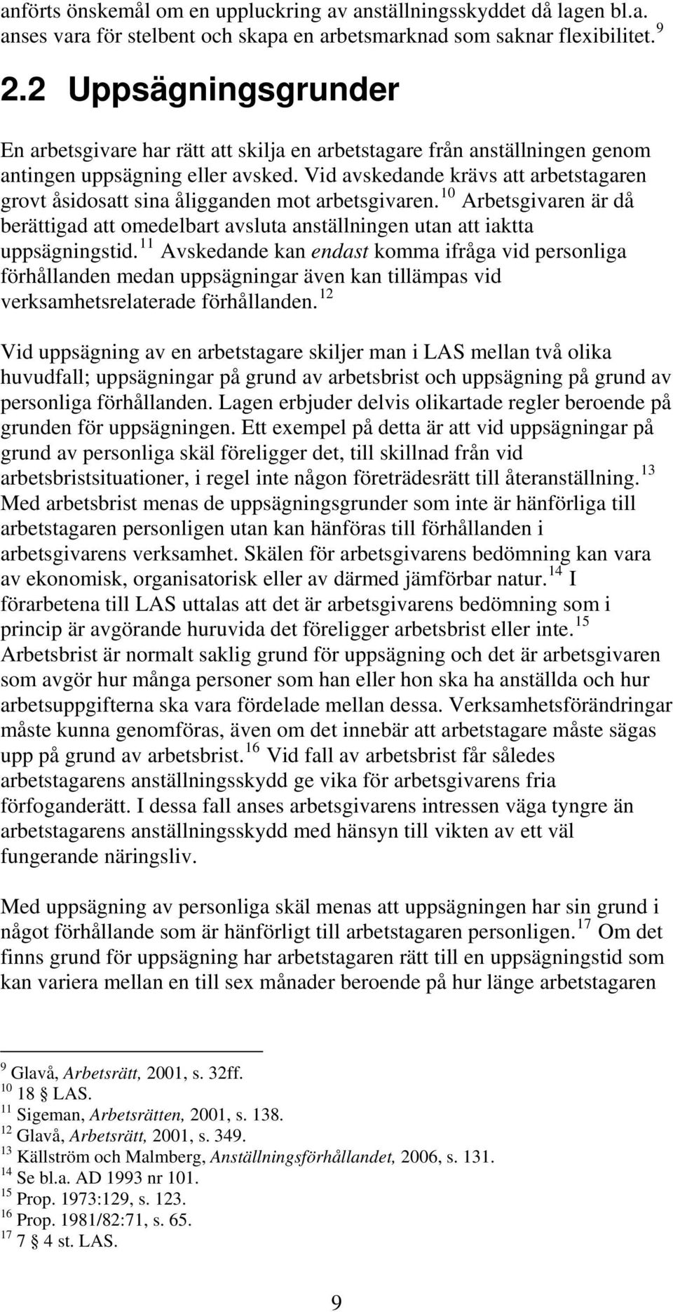 Vid avskedande krävs att arbetstagaren grovt åsidosatt sina åligganden mot arbetsgivaren. 10 Arbetsgivaren är då berättigad att omedelbart avsluta anställningen utan att iaktta uppsägningstid.