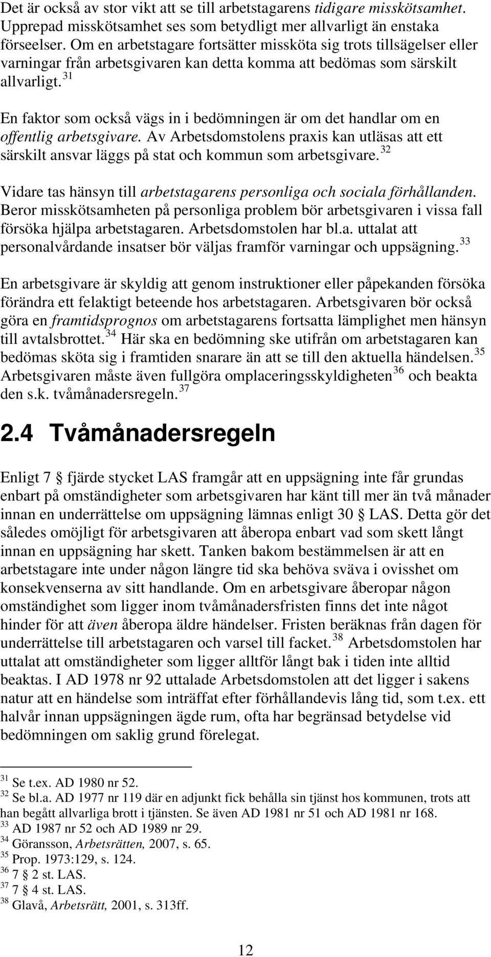 31 En faktor som också vägs in i bedömningen är om det handlar om en offentlig arbetsgivare. Av Arbetsdomstolens praxis kan utläsas att ett särskilt ansvar läggs på stat och kommun som arbetsgivare.