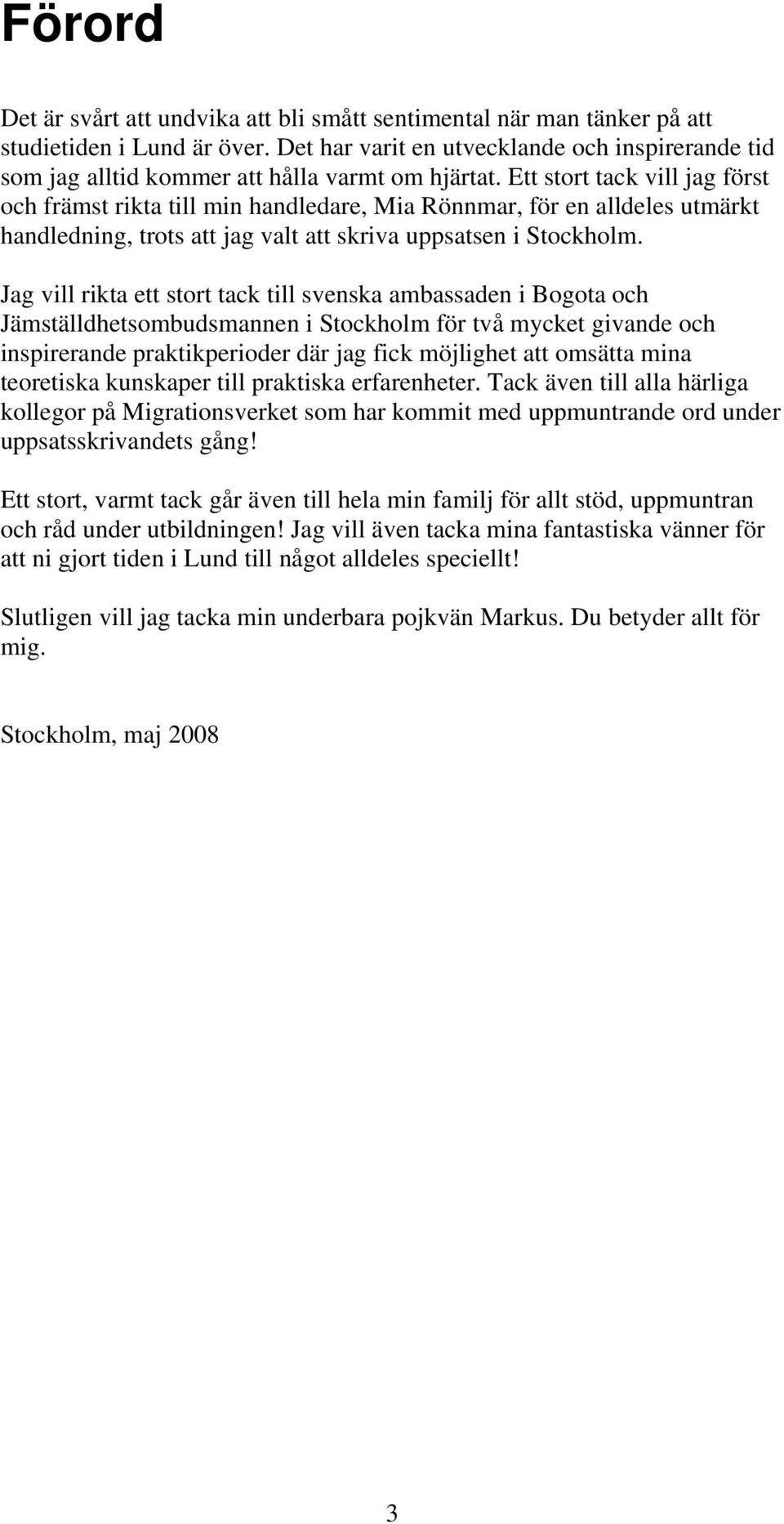 Ett stort tack vill jag först och främst rikta till min handledare, Mia Rönnmar, för en alldeles utmärkt handledning, trots att jag valt att skriva uppsatsen i Stockholm.