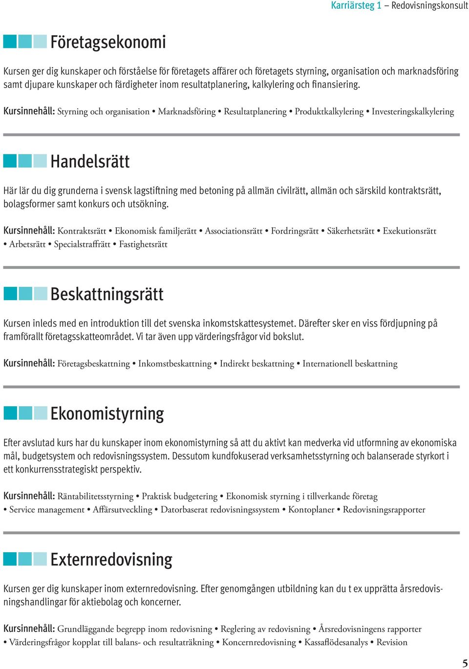 Kursinnehåll: Styrning och organisation Marknadsföring Resultatplanering Produktkalkylering Investeringskalkylering Handelsrätt Här lär du dig grunderna i svensk lagstiftning med betoning på allmän