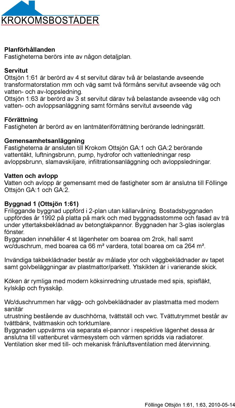 Ottsjön 1:63 är berörd av 3 st servitut därav två belastande avseende väg och vatten- och avloppsanläggning samt förmåns servitut avseende väg Förrättning Fastigheten är berörd av en