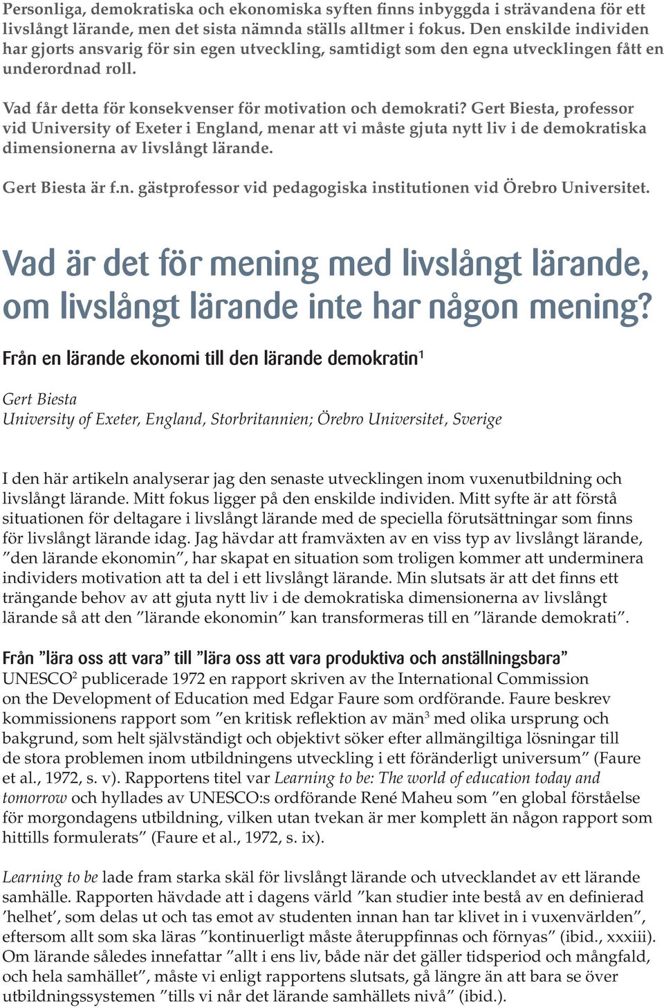 Gert Biesta, professor vid University of Exeter i England, menar att vi måste gjuta nytt liv i de demokratiska dimensionerna av livslångt lärande. Gert Biesta är f.n. gästprofessor vid pedagogiska institutionen vid Örebro Universitet.