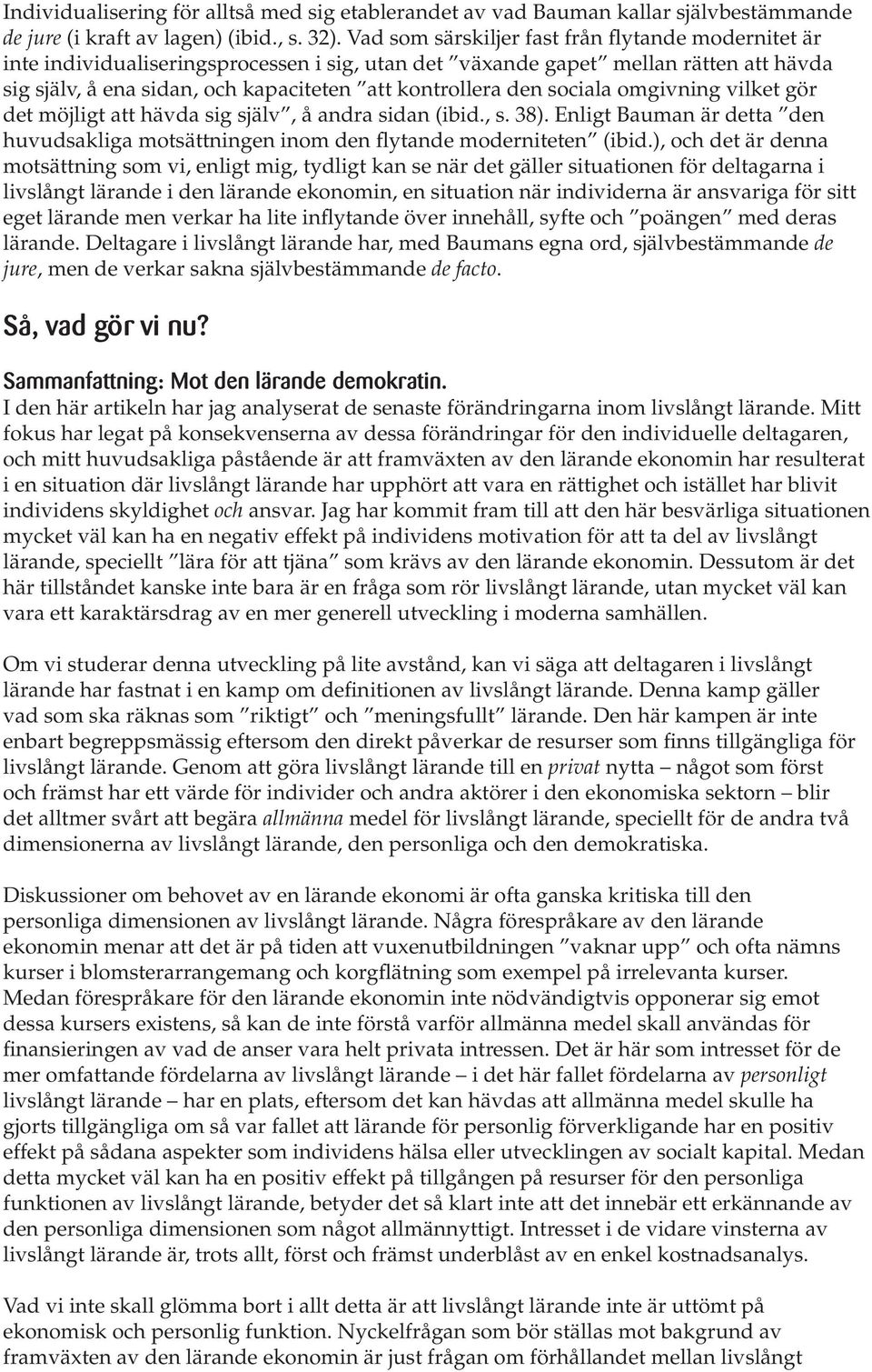 sociala omgivning vilket gör det möjligt att hävda sig själv, å andra sidan (ibid., s. 38). Enligt Bauman är detta den huvudsakliga motsättningen inom den flytande moderniteten (ibid.
