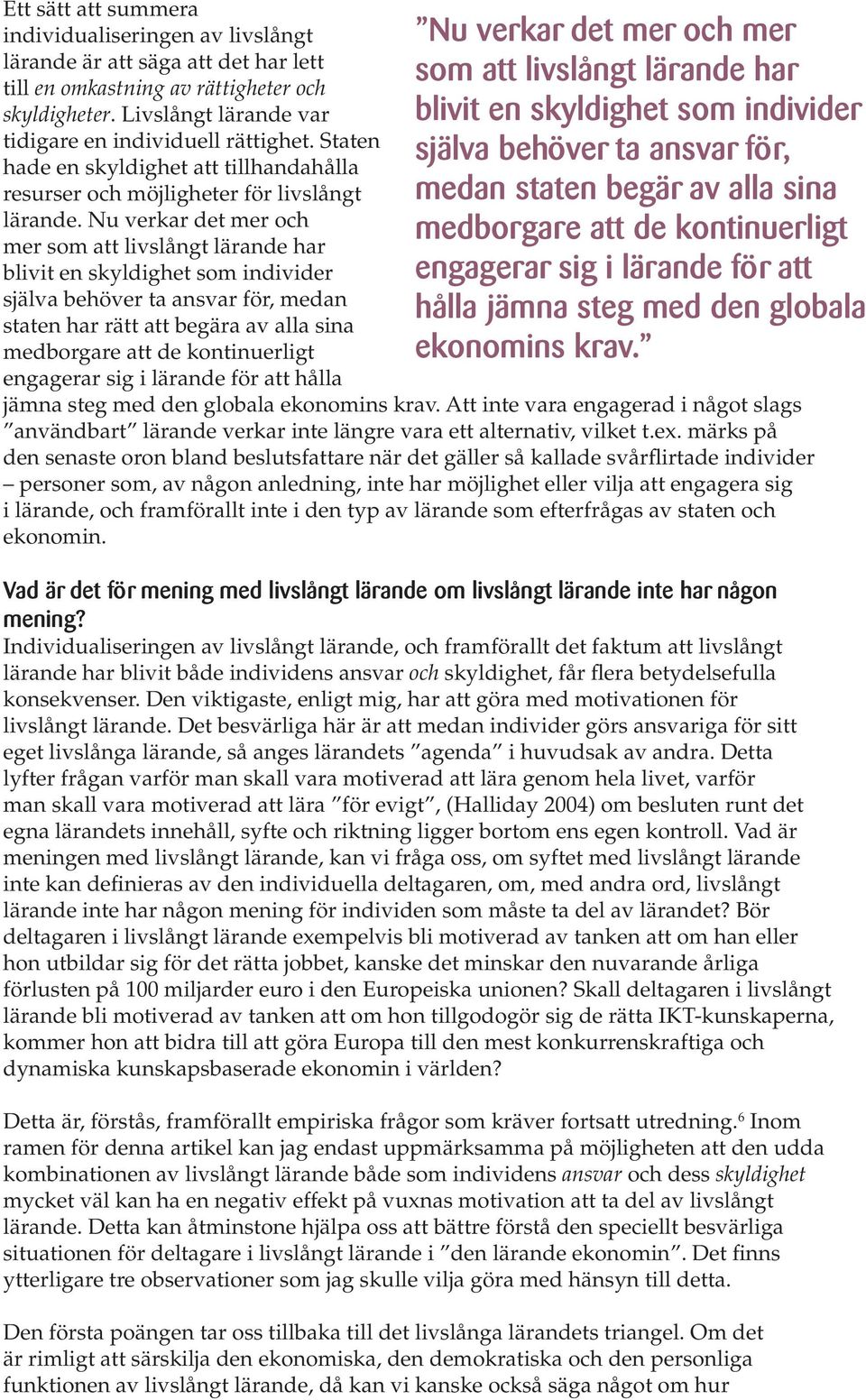 Nu verkar det mer och mer som att livslångt lärande har blivit en skyldighet som individer själva behöver ta ansvar för, medan staten har rätt att begära av alla sina medborgare att de kontinuerligt