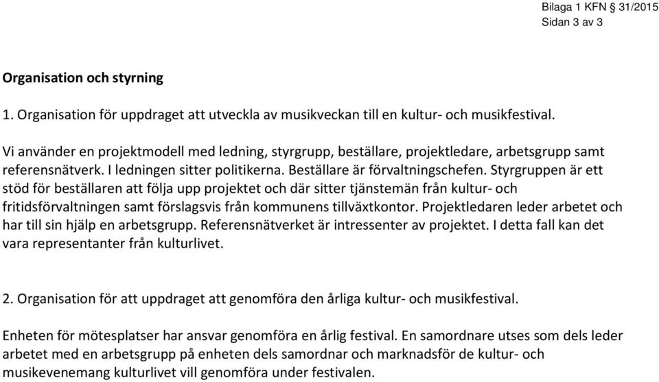 Styrgruppen är ett stöd för beställaren att följa upp projektet och där sitter tjänstemän från kultur- och fritidsförvaltningen samt förslagsvis från kommunens tillväxtkontor.