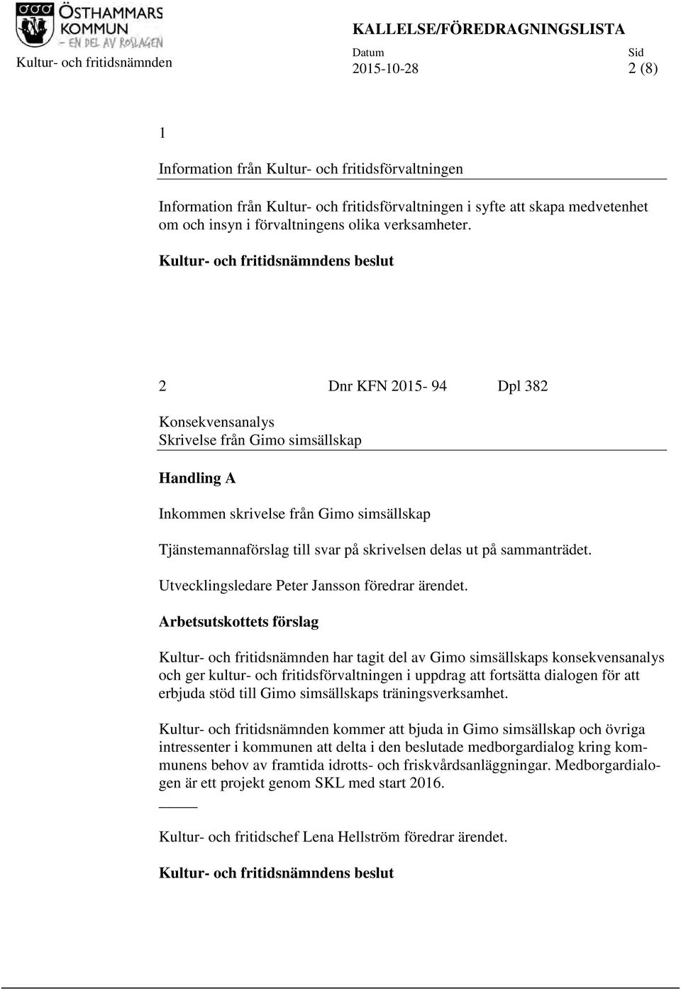 Kultur- och fritidsnämndens beslut 2 Dnr KFN 2015-94 Dpl 382 Konsekvensanalys Skrivelse från Gimo simsällskap Handling A Inkommen skrivelse från Gimo simsällskap Tjänstemannaförslag till svar på